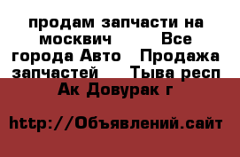 продам запчасти на москвич 2141 - Все города Авто » Продажа запчастей   . Тыва респ.,Ак-Довурак г.